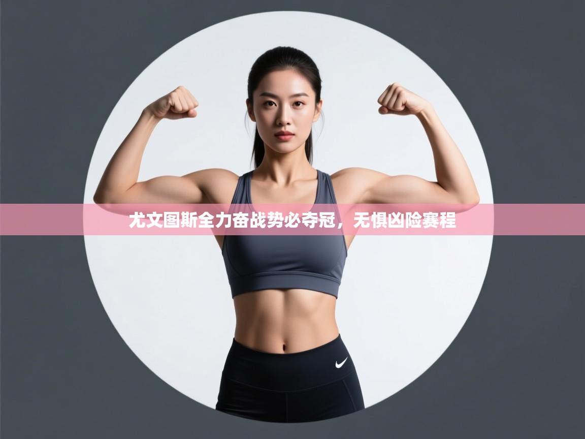 尤文图斯全力奋战势必夺冠，无惧凶险赛程  第1张