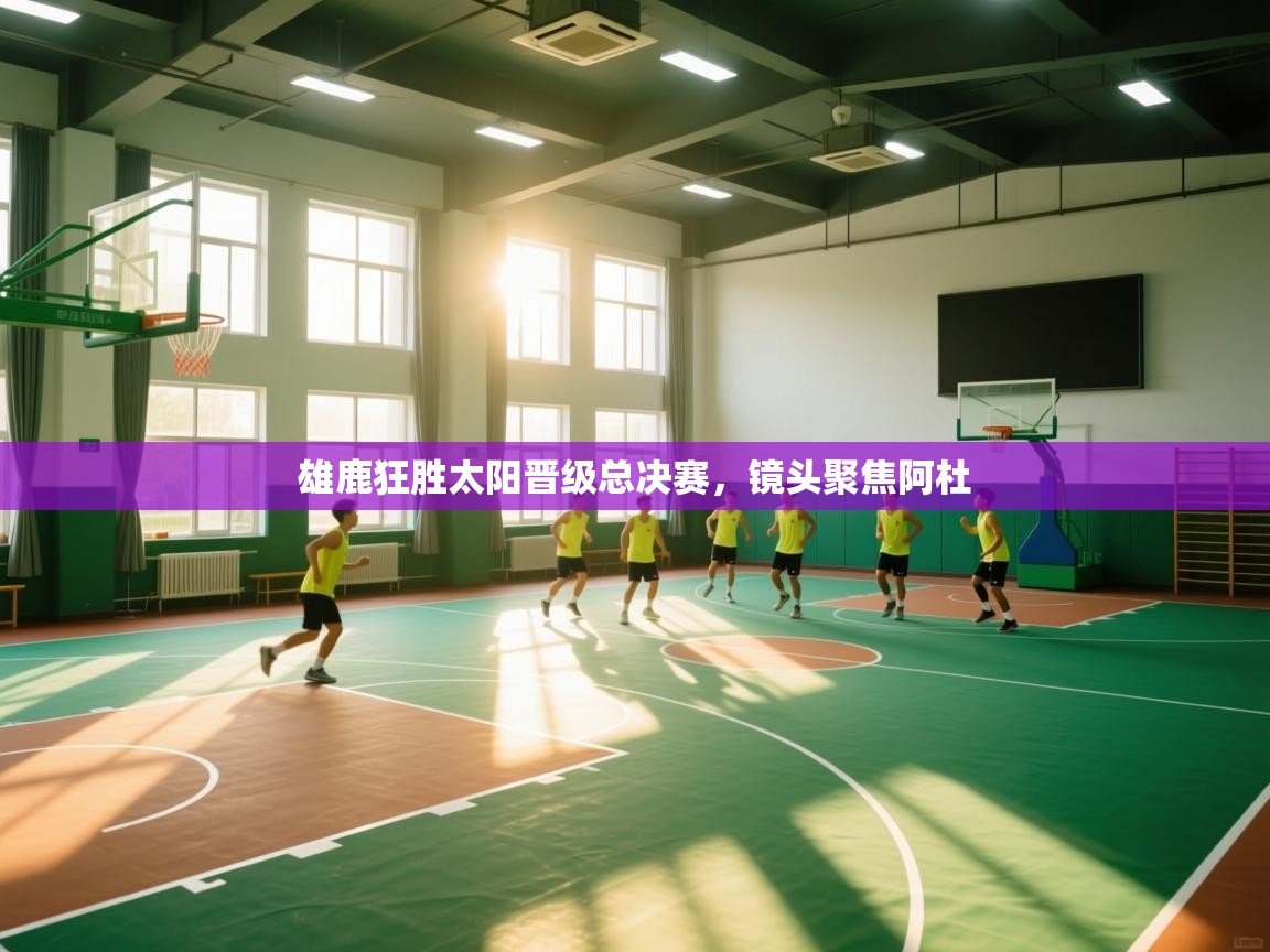 雄鹿狂胜太阳晋级总决赛,镜头聚焦阿杜 第1张