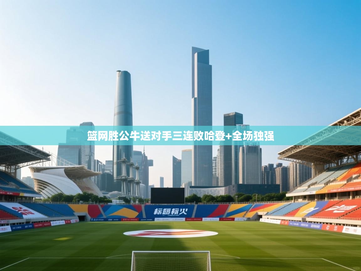 篮网胜公牛送对手三连败哈登+全场独强  第2张