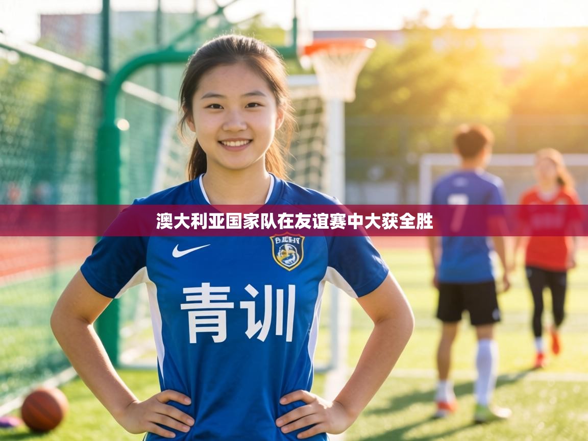 澳大利亚国家队在友谊赛中大获全胜  第1张